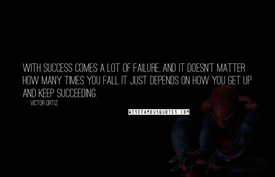 Victor Ortiz Quotes: With success comes a lot of failure, and it doesn't matter how many times you fall it just depends on how you get up and keep succeeding.