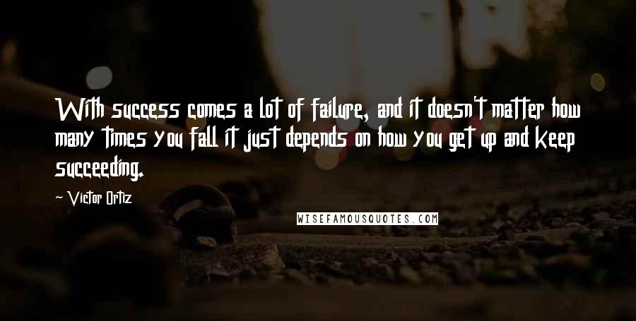 Victor Ortiz Quotes: With success comes a lot of failure, and it doesn't matter how many times you fall it just depends on how you get up and keep succeeding.