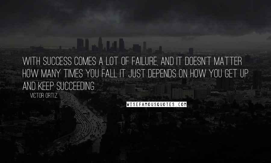 Victor Ortiz Quotes: With success comes a lot of failure, and it doesn't matter how many times you fall it just depends on how you get up and keep succeeding.