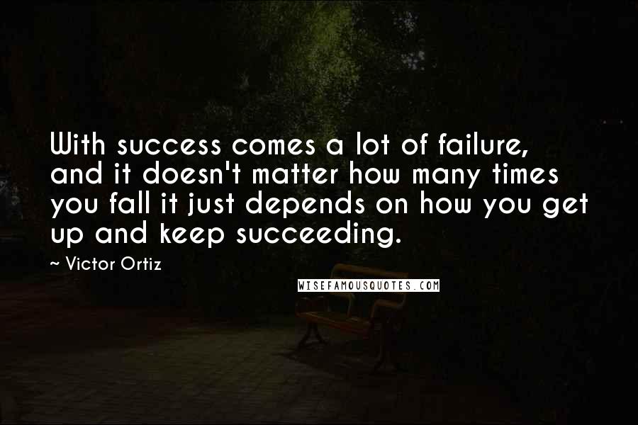 Victor Ortiz Quotes: With success comes a lot of failure, and it doesn't matter how many times you fall it just depends on how you get up and keep succeeding.