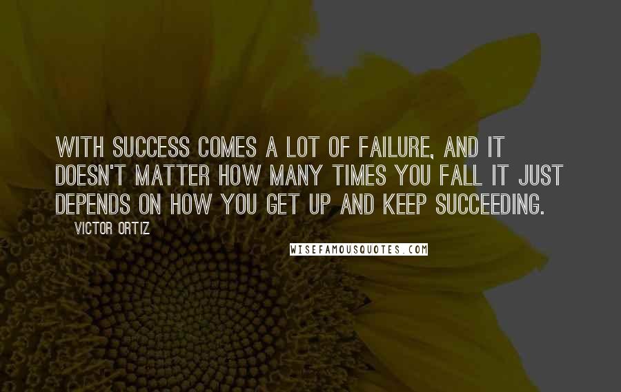 Victor Ortiz Quotes: With success comes a lot of failure, and it doesn't matter how many times you fall it just depends on how you get up and keep succeeding.