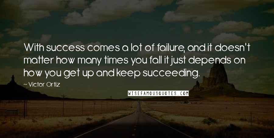 Victor Ortiz Quotes: With success comes a lot of failure, and it doesn't matter how many times you fall it just depends on how you get up and keep succeeding.