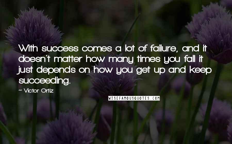 Victor Ortiz Quotes: With success comes a lot of failure, and it doesn't matter how many times you fall it just depends on how you get up and keep succeeding.