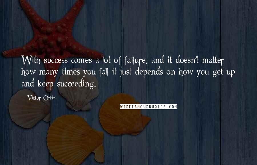 Victor Ortiz Quotes: With success comes a lot of failure, and it doesn't matter how many times you fall it just depends on how you get up and keep succeeding.