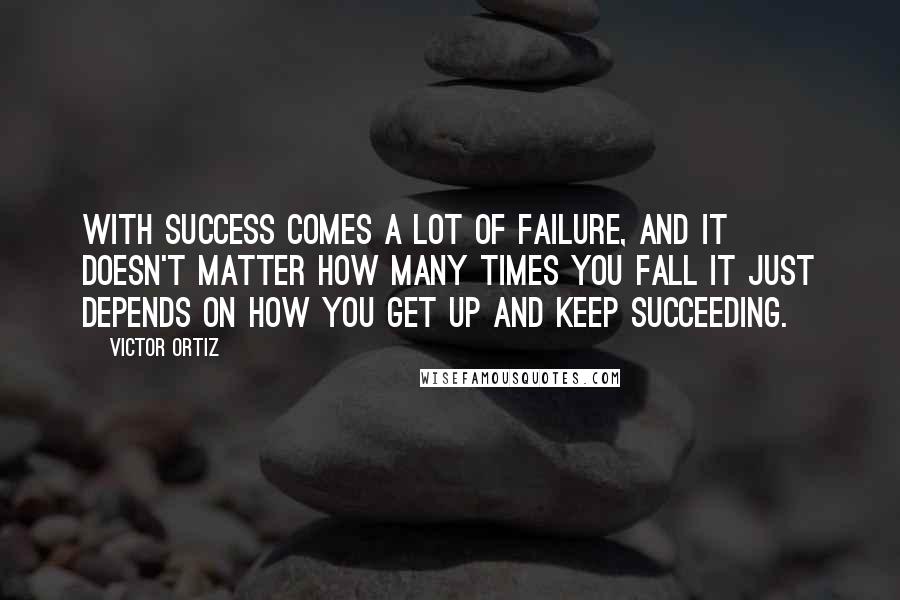 Victor Ortiz Quotes: With success comes a lot of failure, and it doesn't matter how many times you fall it just depends on how you get up and keep succeeding.