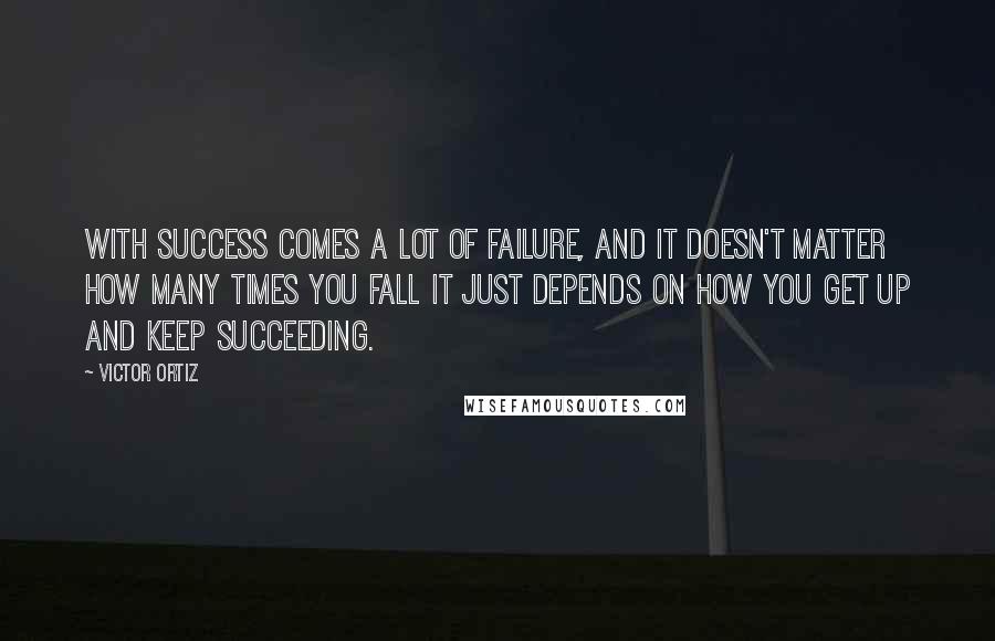 Victor Ortiz Quotes: With success comes a lot of failure, and it doesn't matter how many times you fall it just depends on how you get up and keep succeeding.