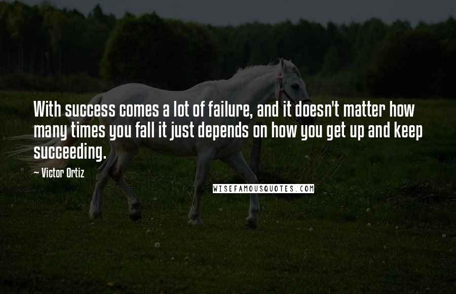 Victor Ortiz Quotes: With success comes a lot of failure, and it doesn't matter how many times you fall it just depends on how you get up and keep succeeding.