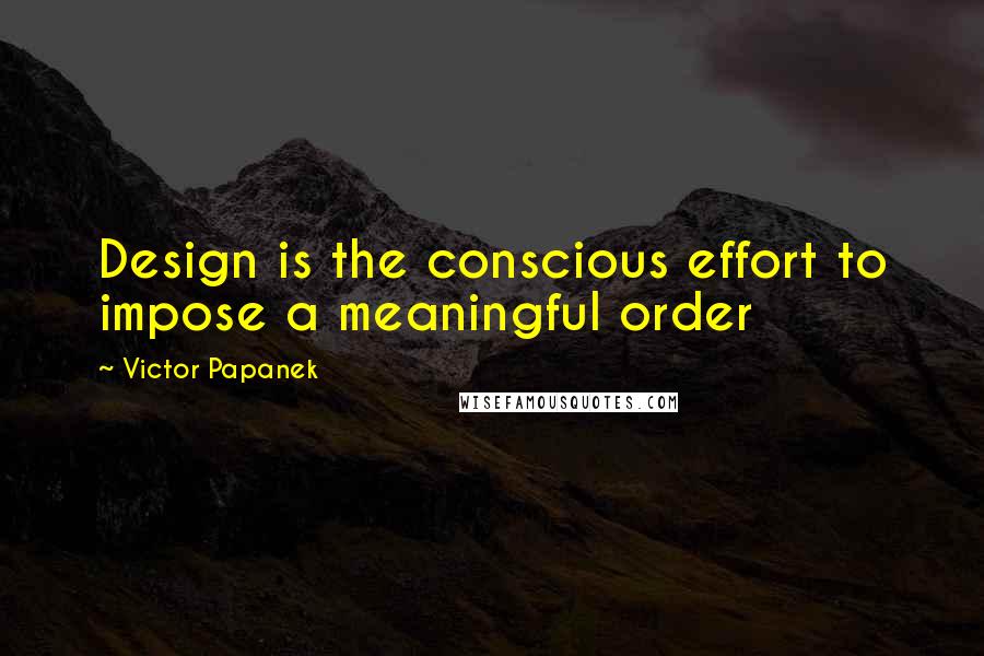 Victor Papanek Quotes: Design is the conscious effort to impose a meaningful order