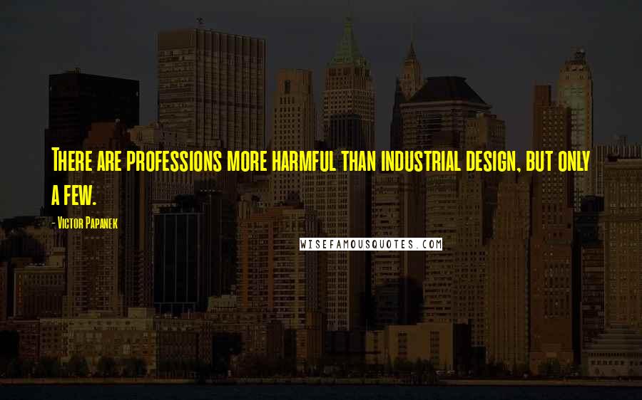 Victor Papanek Quotes: There are professions more harmful than industrial design, but only a few.