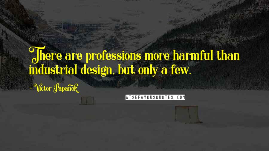 Victor Papanek Quotes: There are professions more harmful than industrial design, but only a few.