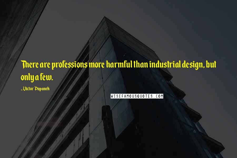 Victor Papanek Quotes: There are professions more harmful than industrial design, but only a few.