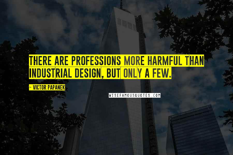 Victor Papanek Quotes: There are professions more harmful than industrial design, but only a few.