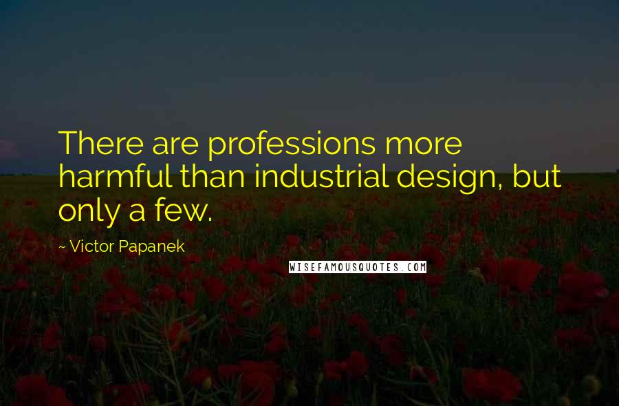 Victor Papanek Quotes: There are professions more harmful than industrial design, but only a few.