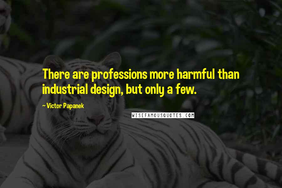 Victor Papanek Quotes: There are professions more harmful than industrial design, but only a few.