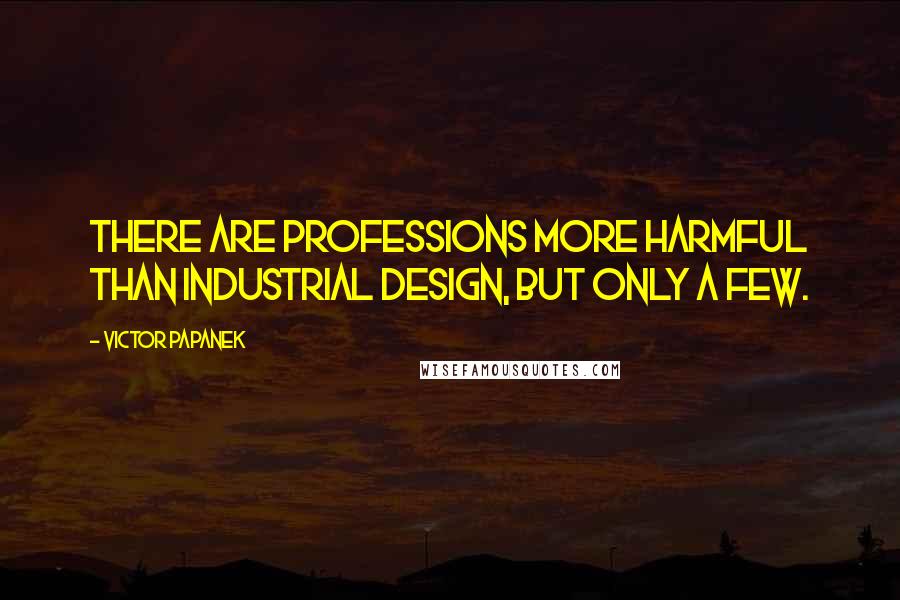 Victor Papanek Quotes: There are professions more harmful than industrial design, but only a few.