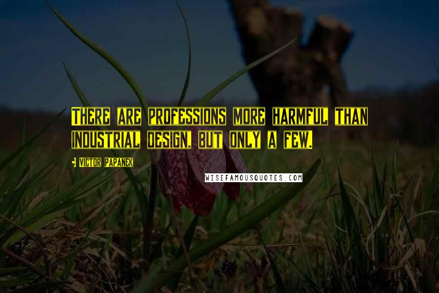 Victor Papanek Quotes: There are professions more harmful than industrial design, but only a few.