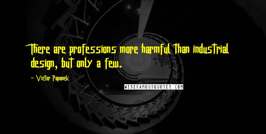 Victor Papanek Quotes: There are professions more harmful than industrial design, but only a few.