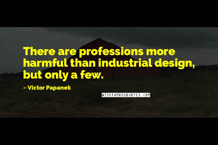 Victor Papanek Quotes: There are professions more harmful than industrial design, but only a few.