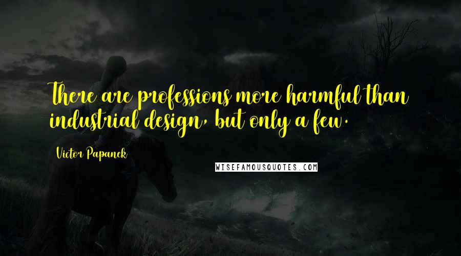 Victor Papanek Quotes: There are professions more harmful than industrial design, but only a few.