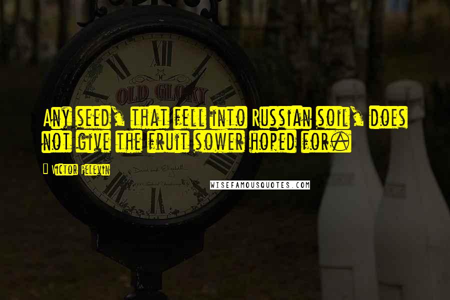 Victor Pelevin Quotes: Any seed, that fell into Russian soil, does not give the fruit sower hoped for.