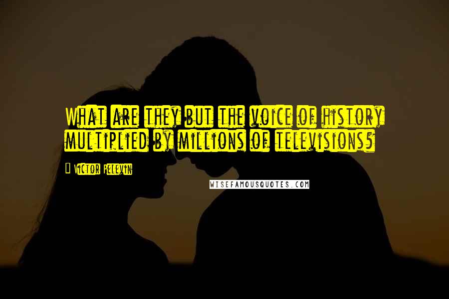 Victor Pelevin Quotes: What are they but the voice of history multiplied by millions of televisions?