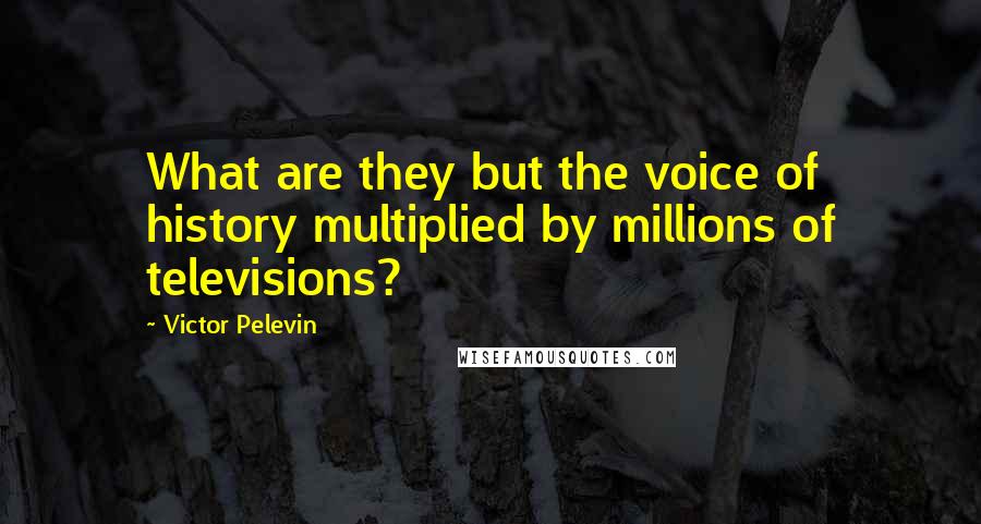 Victor Pelevin Quotes: What are they but the voice of history multiplied by millions of televisions?