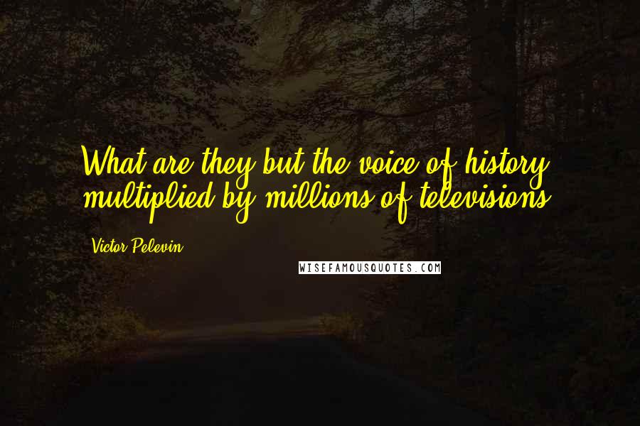 Victor Pelevin Quotes: What are they but the voice of history multiplied by millions of televisions?