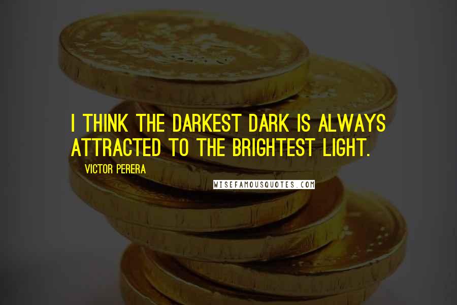 Victor Perera Quotes: I think the darkest dark is always attracted to the brightest light.