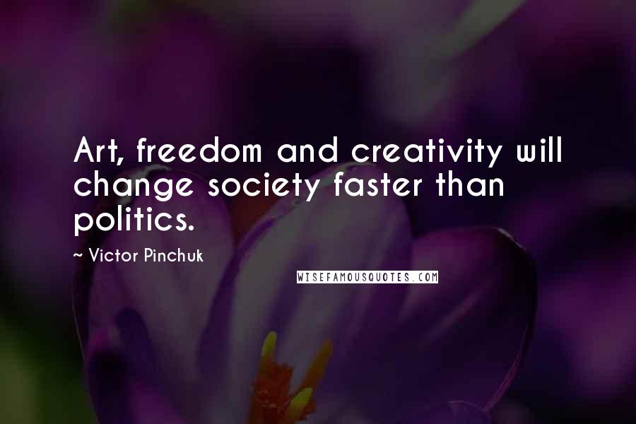 Victor Pinchuk Quotes: Art, freedom and creativity will change society faster than politics.