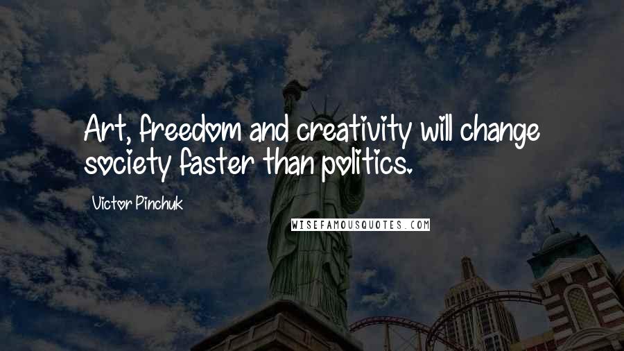 Victor Pinchuk Quotes: Art, freedom and creativity will change society faster than politics.
