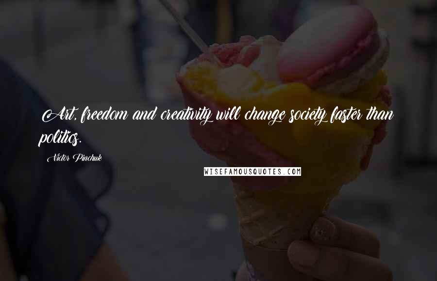 Victor Pinchuk Quotes: Art, freedom and creativity will change society faster than politics.