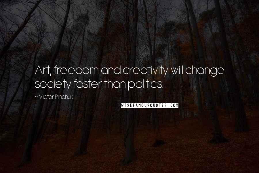 Victor Pinchuk Quotes: Art, freedom and creativity will change society faster than politics.