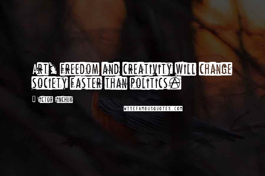 Victor Pinchuk Quotes: Art, freedom and creativity will change society faster than politics.