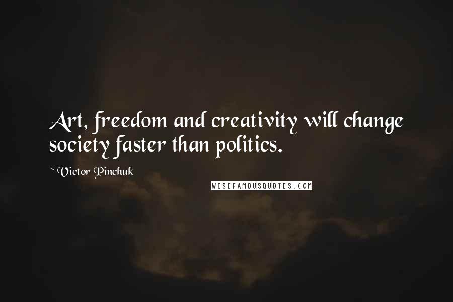 Victor Pinchuk Quotes: Art, freedom and creativity will change society faster than politics.