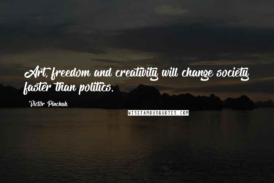 Victor Pinchuk Quotes: Art, freedom and creativity will change society faster than politics.