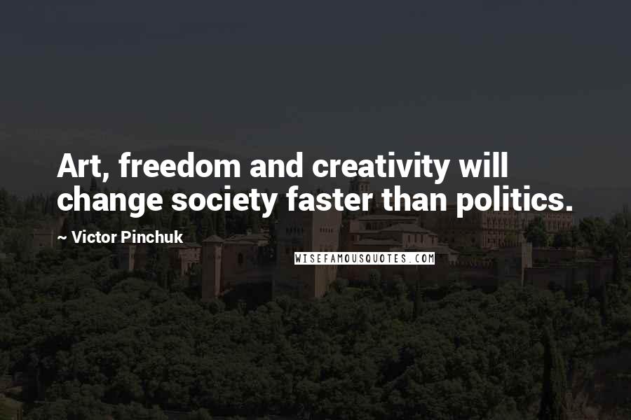 Victor Pinchuk Quotes: Art, freedom and creativity will change society faster than politics.