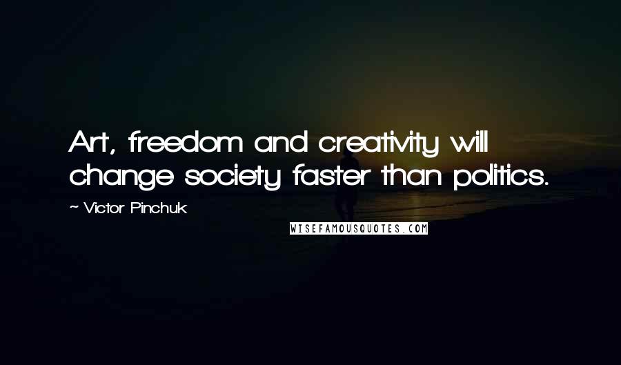 Victor Pinchuk Quotes: Art, freedom and creativity will change society faster than politics.