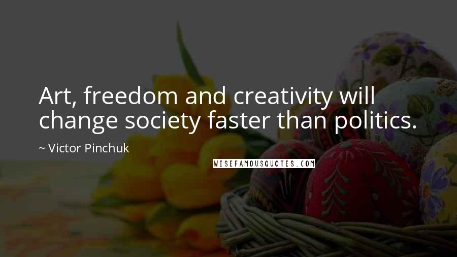 Victor Pinchuk Quotes: Art, freedom and creativity will change society faster than politics.