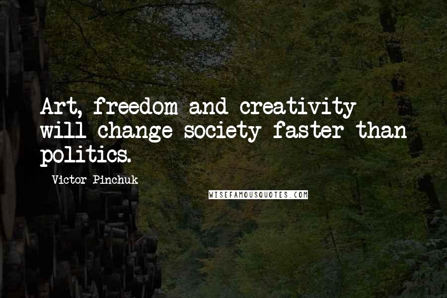 Victor Pinchuk Quotes: Art, freedom and creativity will change society faster than politics.