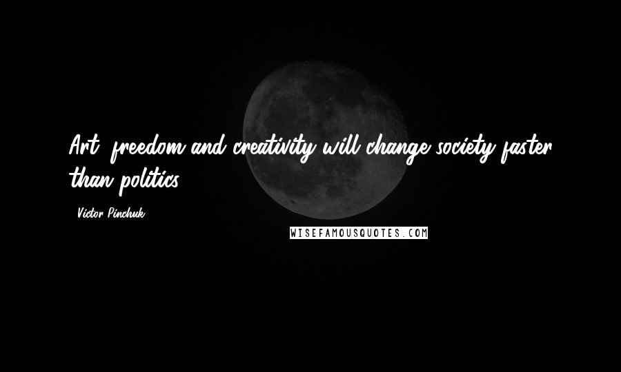 Victor Pinchuk Quotes: Art, freedom and creativity will change society faster than politics.
