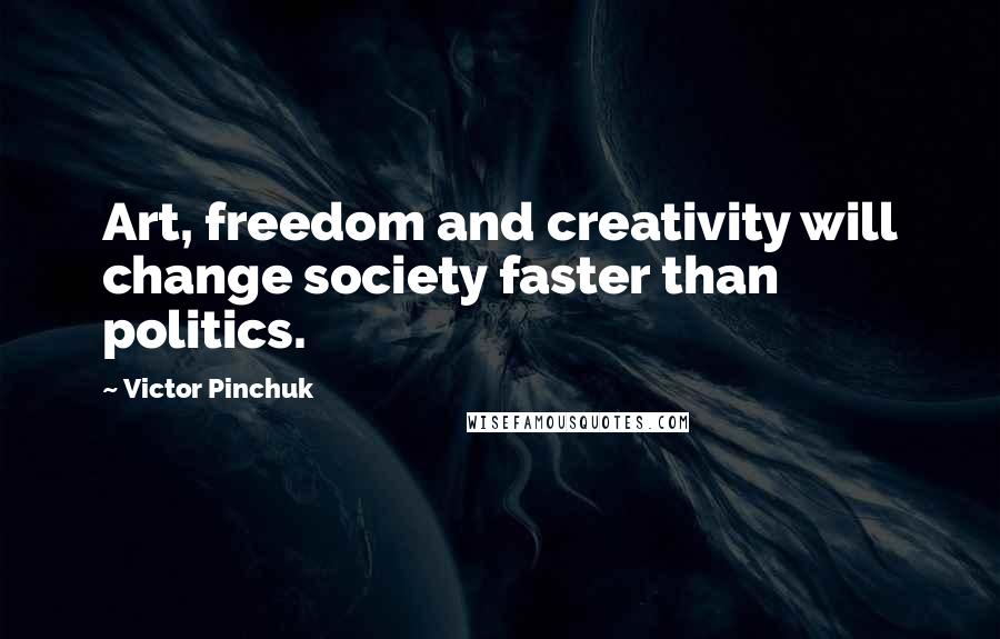 Victor Pinchuk Quotes: Art, freedom and creativity will change society faster than politics.