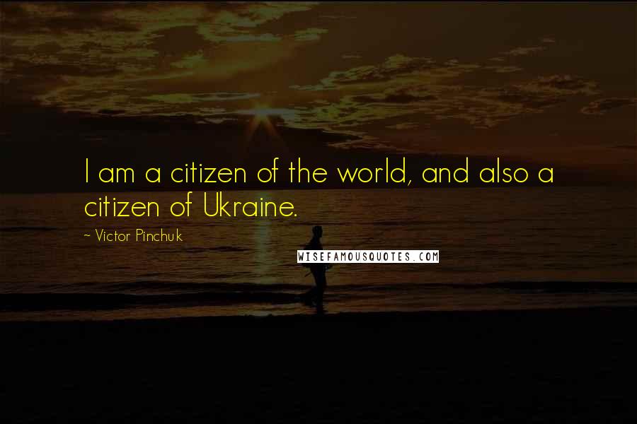Victor Pinchuk Quotes: I am a citizen of the world, and also a citizen of Ukraine.