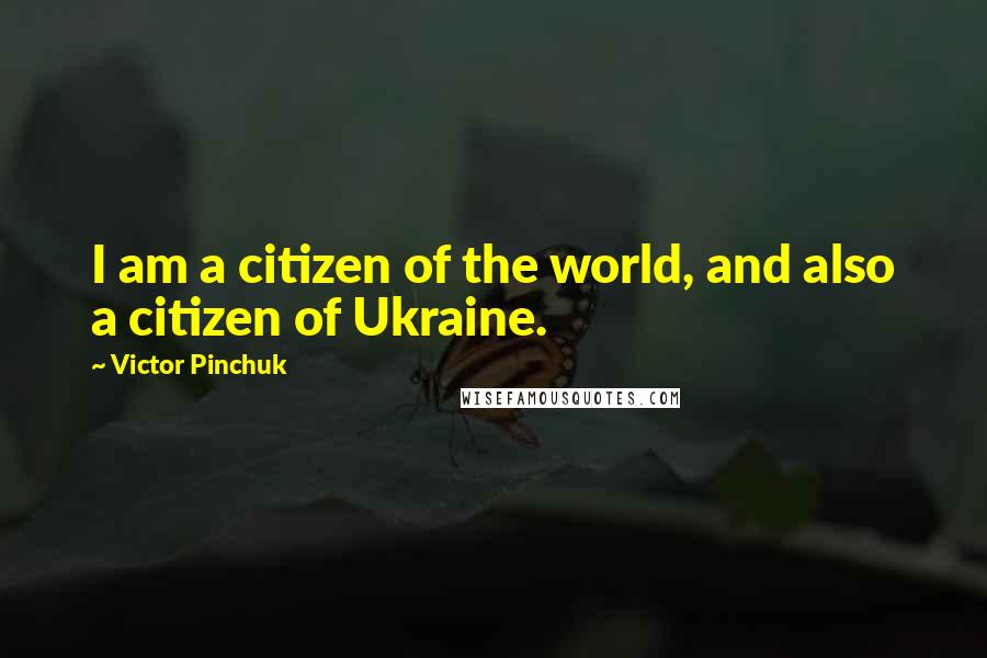 Victor Pinchuk Quotes: I am a citizen of the world, and also a citizen of Ukraine.