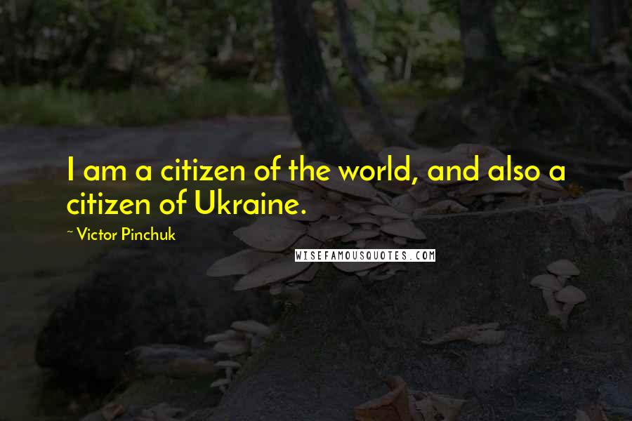 Victor Pinchuk Quotes: I am a citizen of the world, and also a citizen of Ukraine.