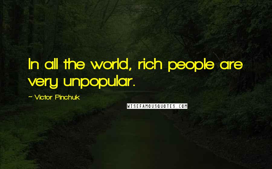 Victor Pinchuk Quotes: In all the world, rich people are very unpopular.