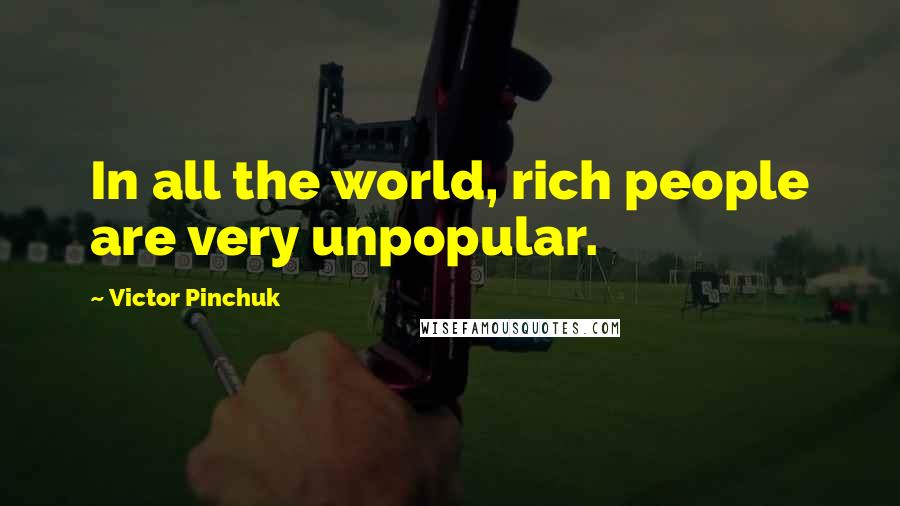 Victor Pinchuk Quotes: In all the world, rich people are very unpopular.