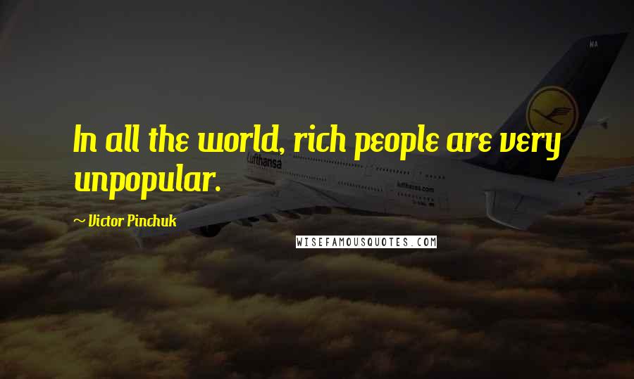 Victor Pinchuk Quotes: In all the world, rich people are very unpopular.