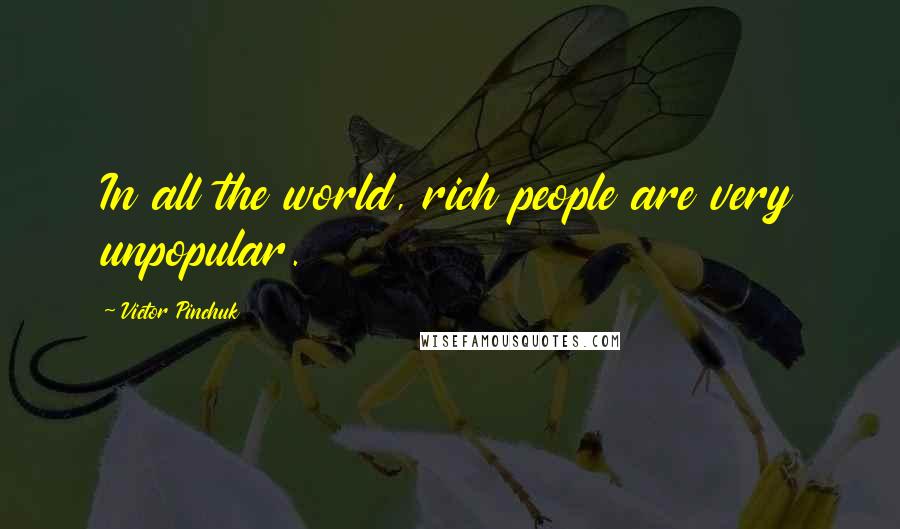 Victor Pinchuk Quotes: In all the world, rich people are very unpopular.