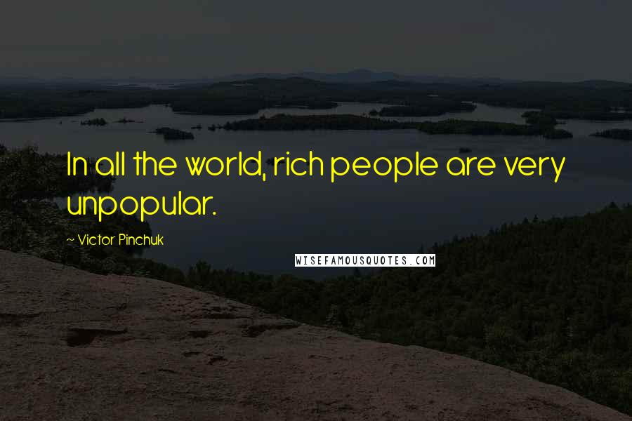 Victor Pinchuk Quotes: In all the world, rich people are very unpopular.