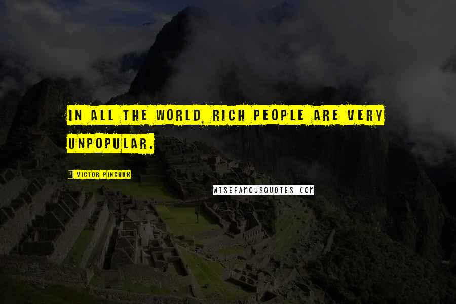 Victor Pinchuk Quotes: In all the world, rich people are very unpopular.